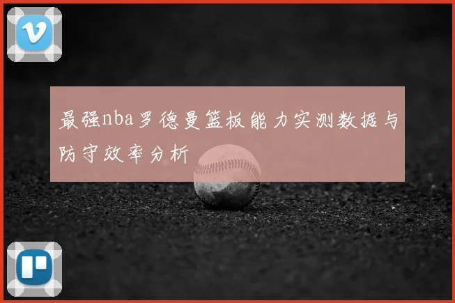 最强nba罗德曼篮板能力实测数据与防守效率分析