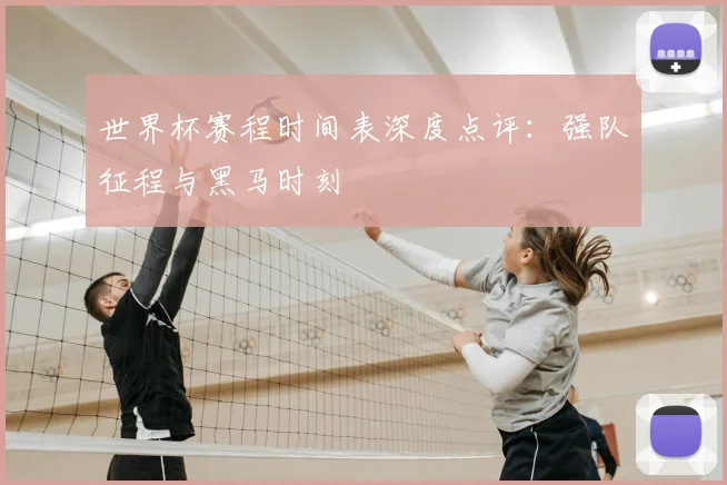 世界杯赛程时间表深度点评:强队征程与黑马时刻