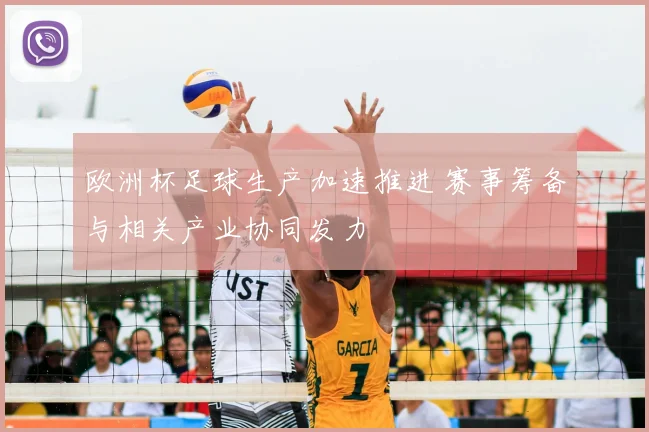 欧洲杯足球生产加速推进 赛事筹备与相关产业协同发力