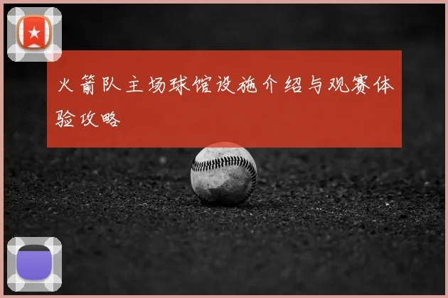 火箭队主场球馆设施介绍与观赛体验攻略