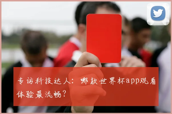 专访科技达人：哪款世界杯app观看体验最流畅？