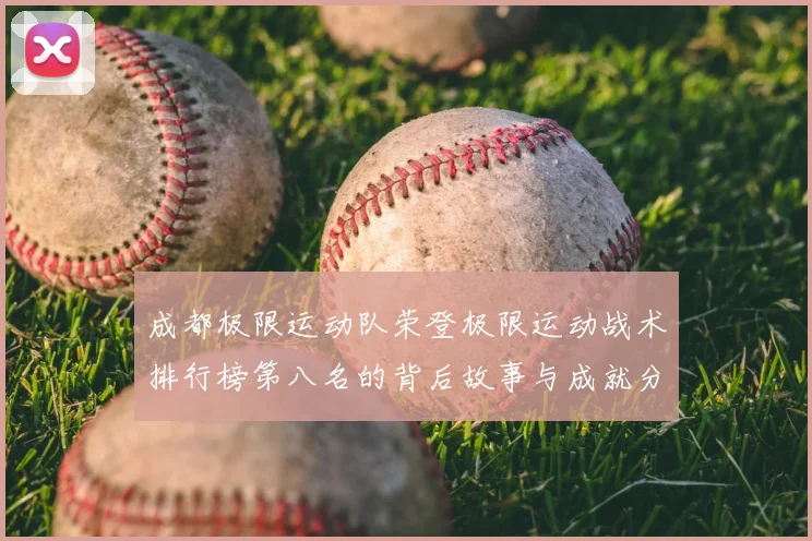 成都极限运动队荣登极限运动战术排行榜第八名的背后故事与成就分析