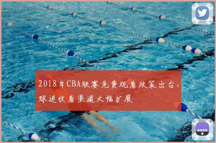 2018年CBA联赛免费观看政策出台，球迷收看渠道大幅扩展