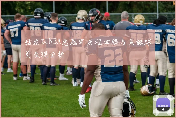 猛龙队NBA总冠军历程回顾与关键球员表现分析