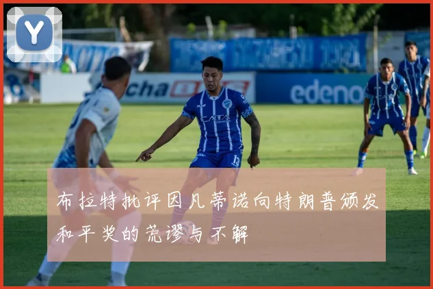 布拉特批评因凡蒂诺向特朗普颁发和平奖的荒谬与不解
