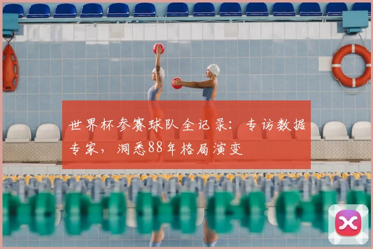 世界杯参赛球队全记录：专访数据专家，洞悉88年格局演变