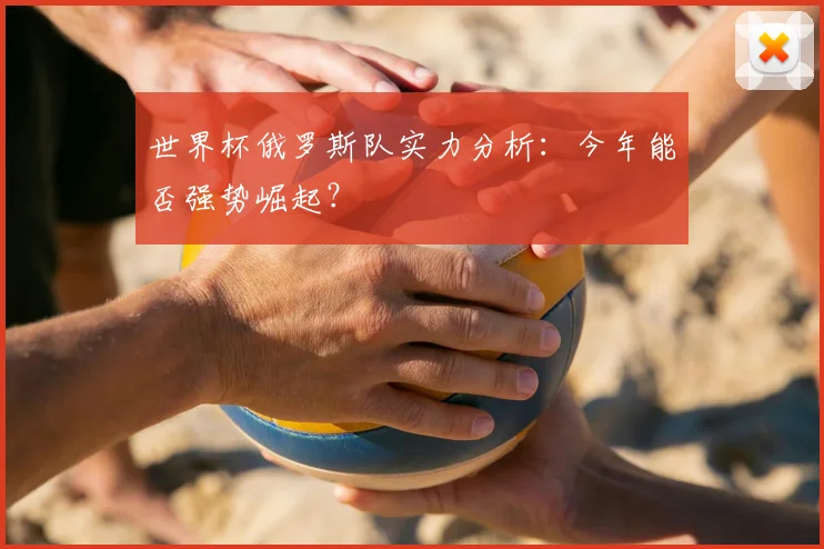 世界杯俄罗斯队实力分析：今年能否强势崛起？