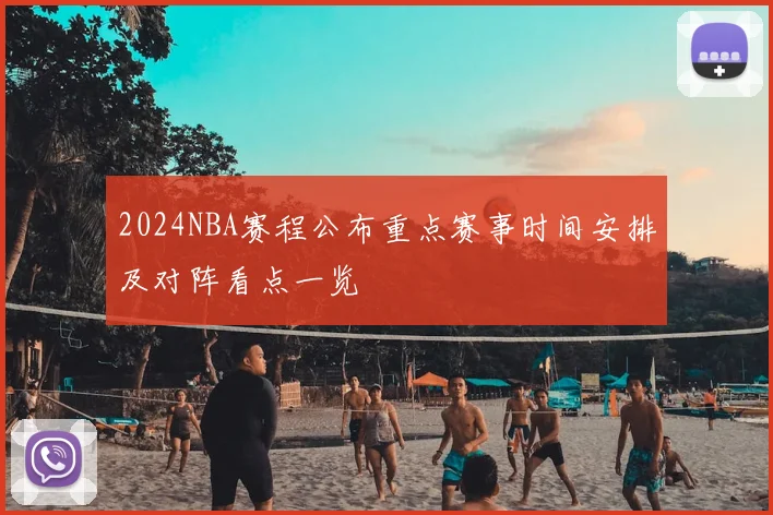 2024NBA赛程公布重点赛事时间安排及对阵看点一览