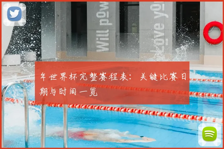年世界杯完整赛程表：关键比赛日期与时间一览