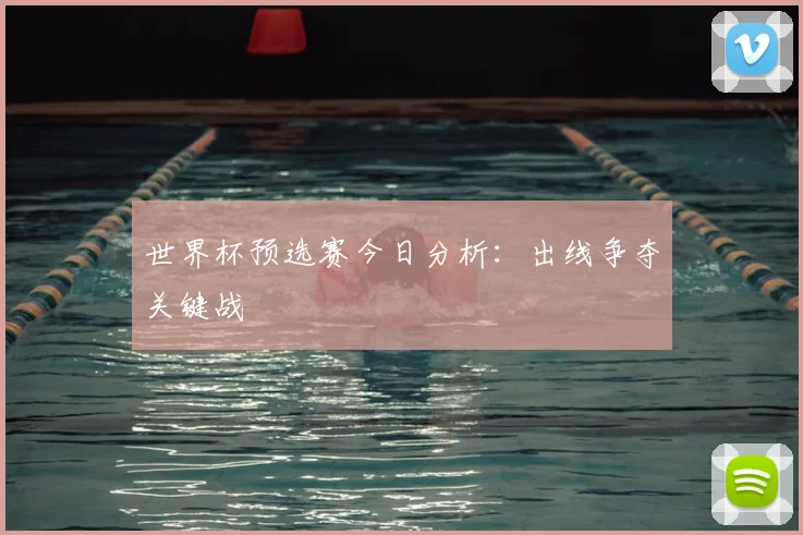 世界杯预选赛今日分析:出线争夺关键战