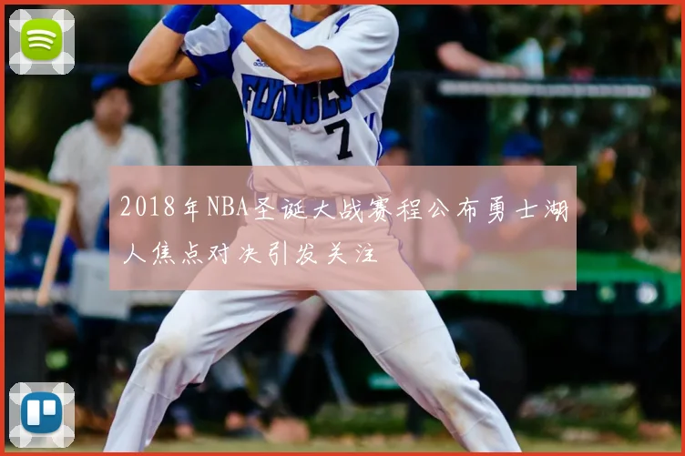 2018年NBA圣诞大战赛程公布勇士湖人焦点对决引发关注