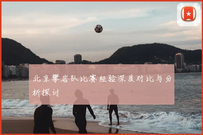 北京攀岩队比赛经验深度对比与分析探讨
