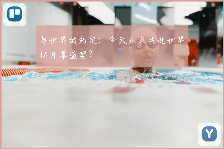 与世界的约定:今天几点共赴世界杯开幕盛宴?