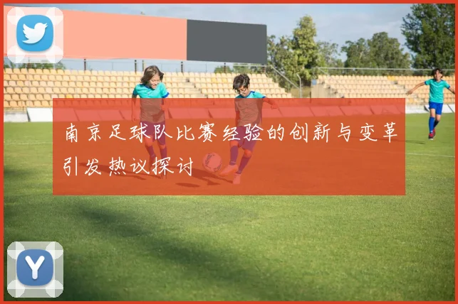 南京足球队比赛经验的创新与变革引发热议探讨