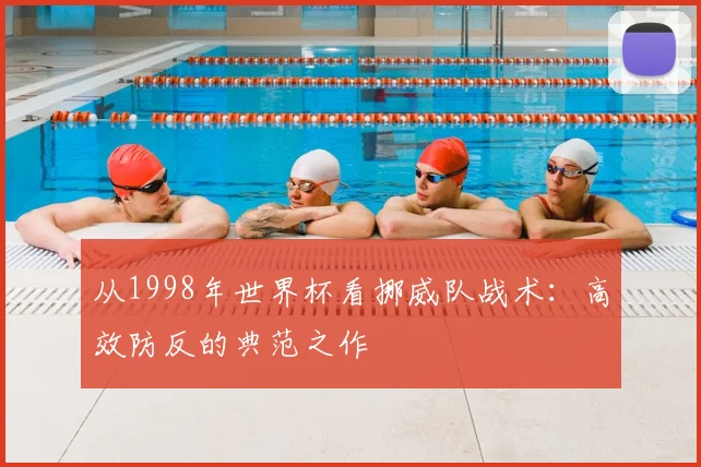 从1998年世界杯看挪威队战术：高效防反的典范之作