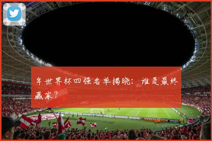 年世界杯四强名单揭晓：谁是最终赢家？