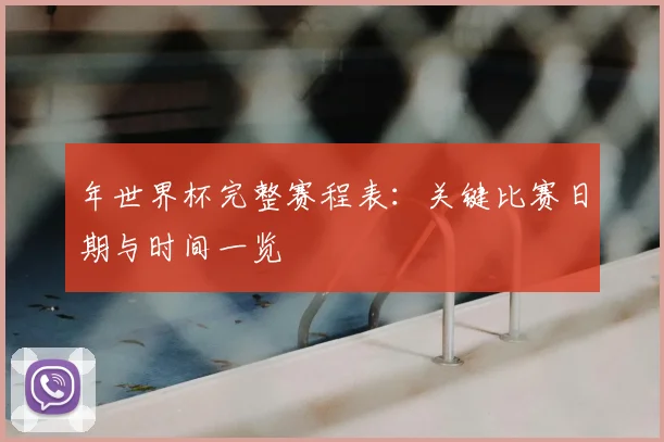 年世界杯完整赛程表：关键比赛日期与时间一览