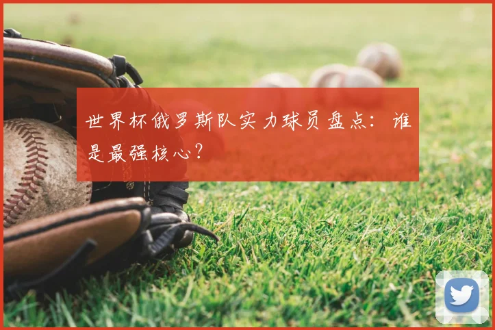 世界杯俄罗斯队实力球员盘点：谁是最强核心？