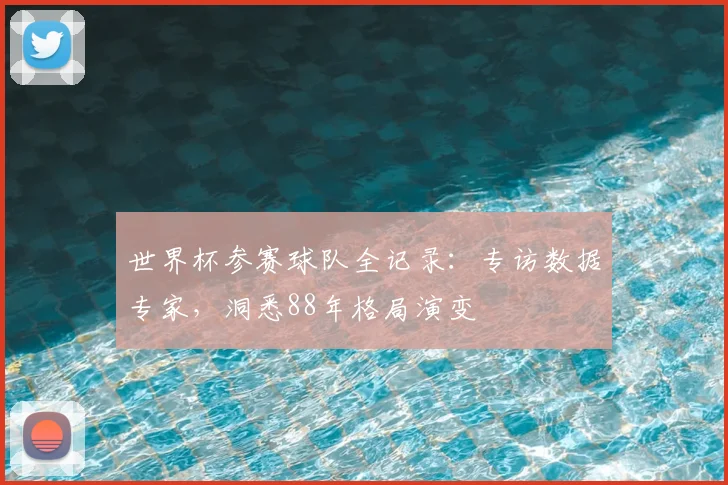 世界杯参赛球队全记录:专访数据专家,洞悉88年格局演变