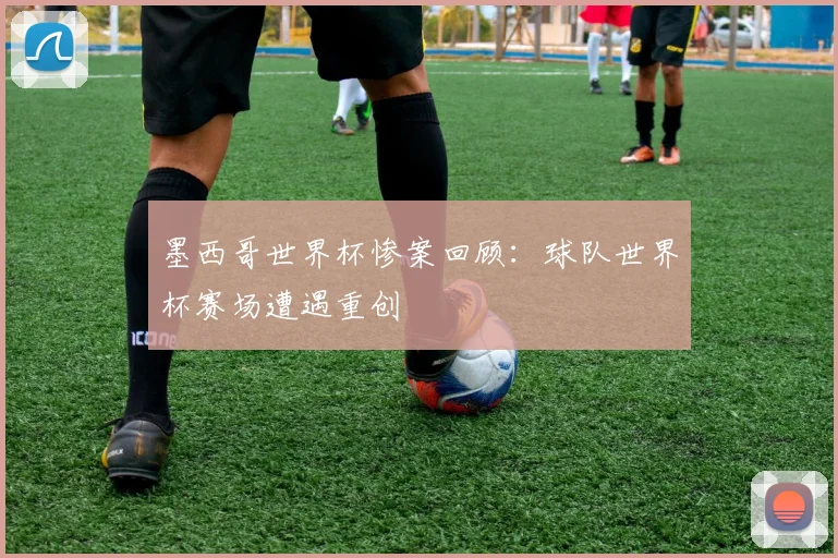 墨西哥世界杯惨案回顾:球队世界杯赛场遭遇重创
