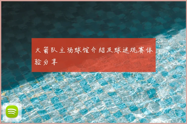 火箭队主场球馆介绍及球迷观赛体验分享