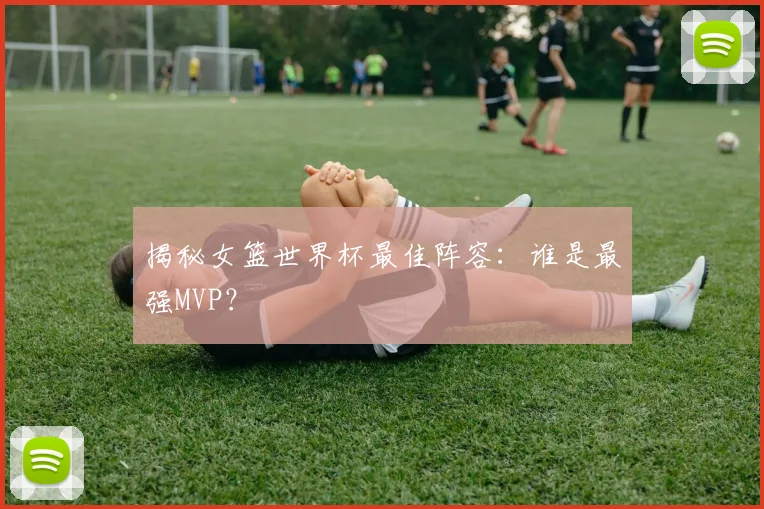 揭秘女篮世界杯最佳阵容:谁是最强MVP?
