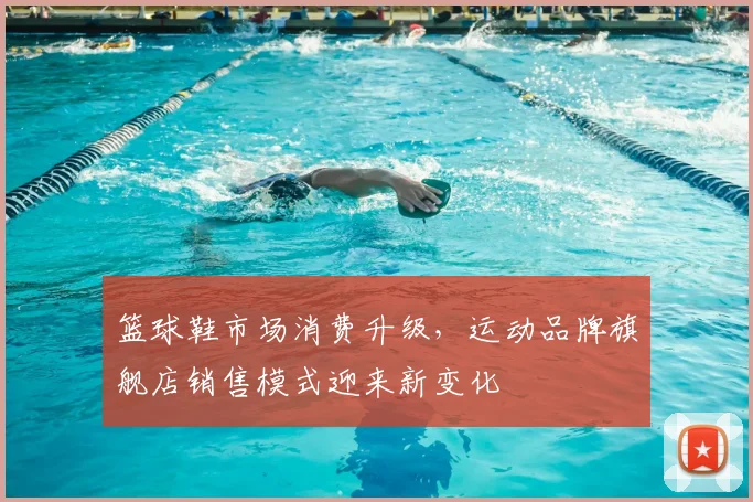 篮球鞋市场消费升级，运动品牌旗舰店销售模式迎来新变化