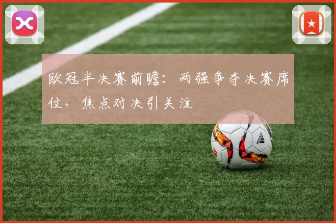 欧冠半决赛前瞻:两强争夺决赛席位,焦点对决引关注