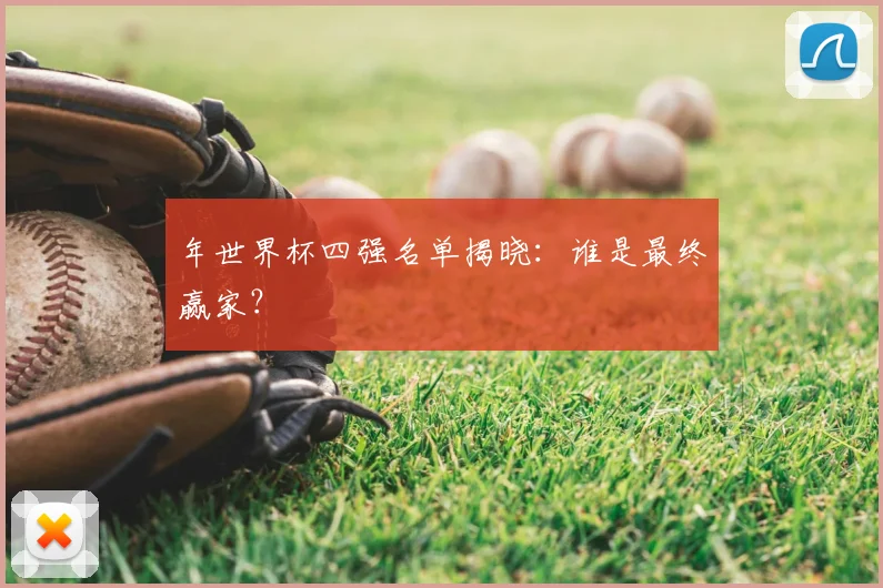 年世界杯四强名单揭晓：谁是最终赢家？
