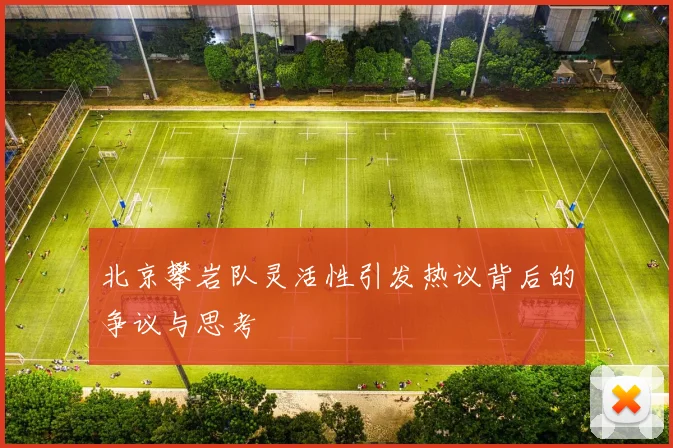 北京攀岩队灵活性引发热议背后的争议与思考
