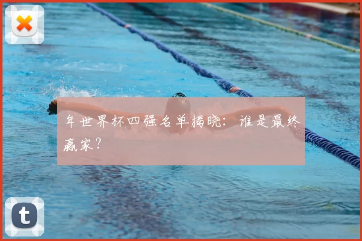 年世界杯四强名单揭晓：谁是最终赢家？