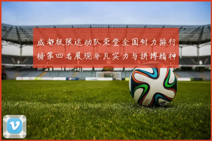 成都极限运动队荣登全国耐力排行榜第四名展现非凡实力与拼搏精神
