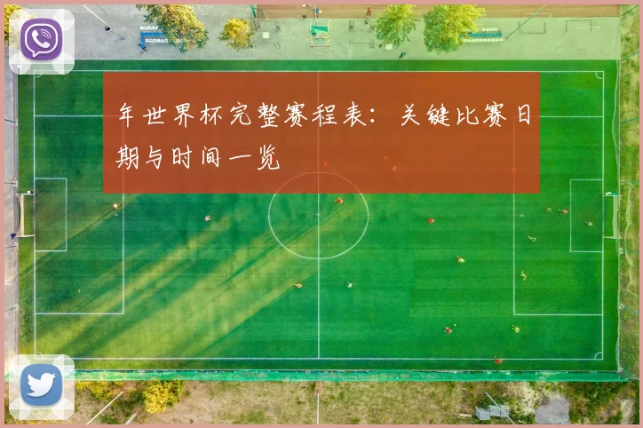 年世界杯完整赛程表：关键比赛日期与时间一览