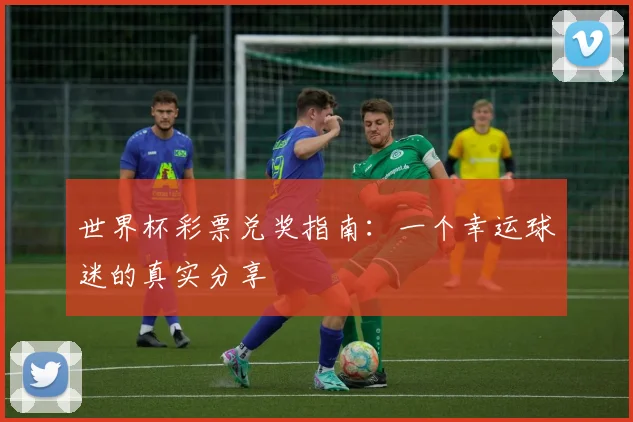 世界杯彩票兑奖指南：一个幸运球迷的真实分享