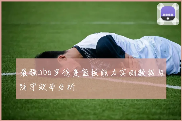 最强nba罗德曼篮板能力实测数据与防守效率分析
