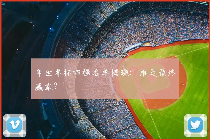 年世界杯四强名单揭晓:谁是最终赢家?