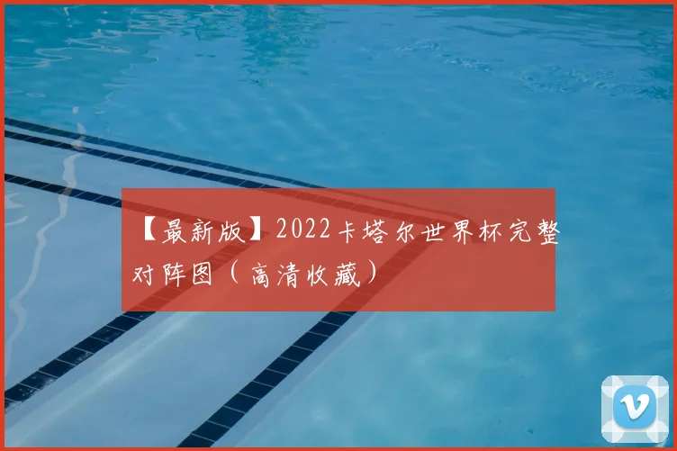【最新版】2022卡塔尔世界杯完整对阵图（高清收藏）