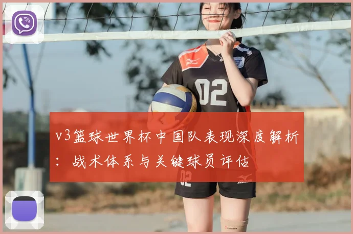 v3篮球世界杯中国队表现深度解析:战术体系与关键球员评估