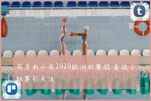匈牙利公布2020欧洲杯赛程 备战小组赛引关注