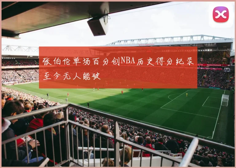 张伯伦单场百分创NBA历史得分纪录至今无人能破