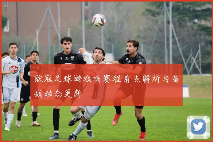 欧冠足球游戏吗赛程看点解析与备战动态更新