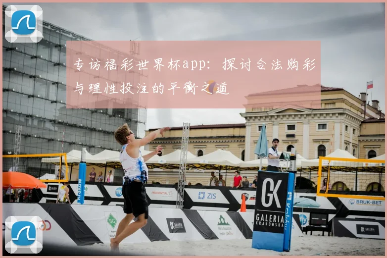 专访福彩世界杯app：探讨合法购彩与理性投注的平衡之道