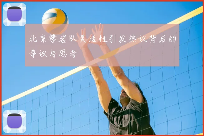 北京攀岩队灵活性引发热议背后的争议与思考