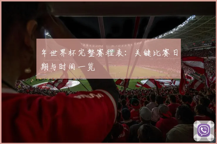年世界杯完整赛程表:关键比赛日期与时间一览
