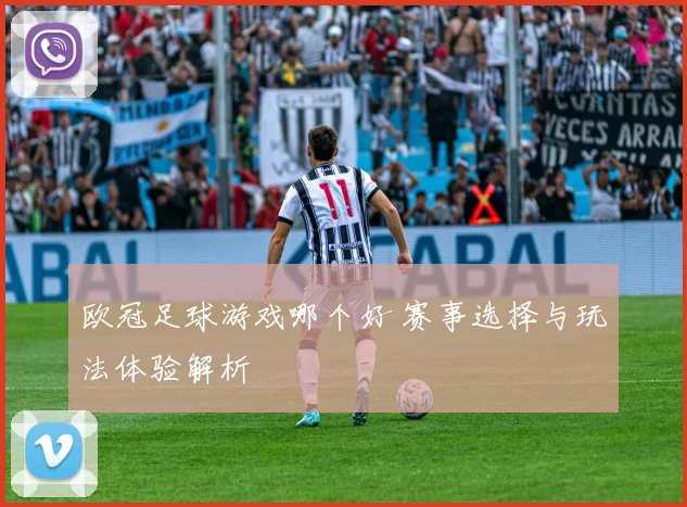 欧冠足球游戏哪个好 赛事选择与玩法体验解析