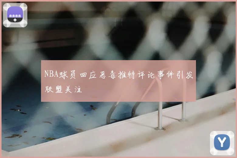 NBA球员回应恶毒推特评论事件引发联盟关注