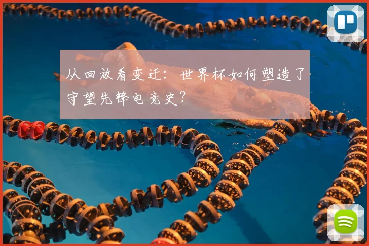 从回放看变迁：世界杯如何塑造了守望先锋电竞史？