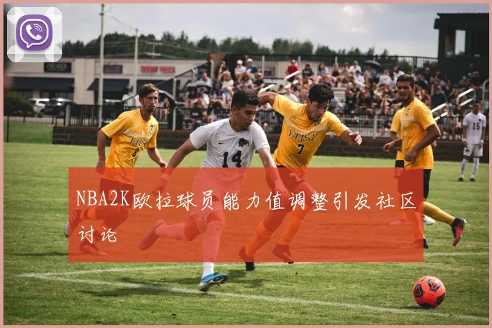 NBA2K欧拉球员能力值调整引发社区讨论