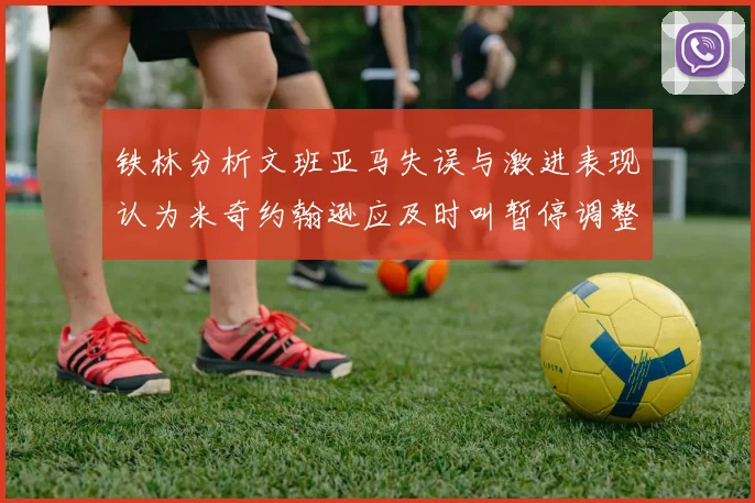 铁林分析文班亚马失误与激进表现认为米奇约翰逊应及时叫暂停调整战术
