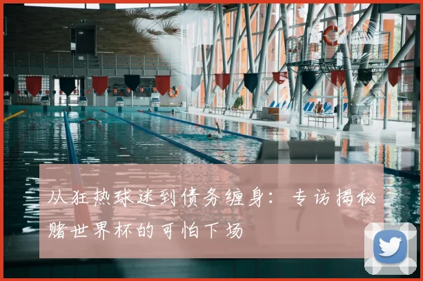 从狂热球迷到债务缠身:专访揭秘赌世界杯的可怕下场